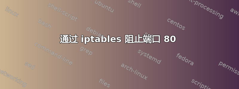 通过 iptables 阻止端口 80