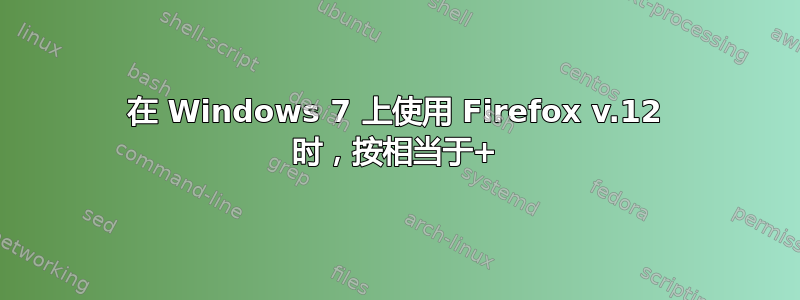 在 Windows 7 上使用 Firefox v.12 时，按相当于+