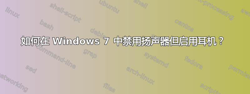 如何在 Windows 7 中禁用扬声器但启用耳机？