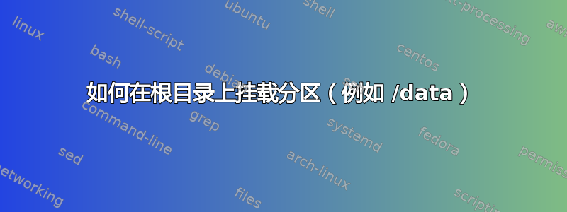 如何在根目录上挂载分区（例如 /data）