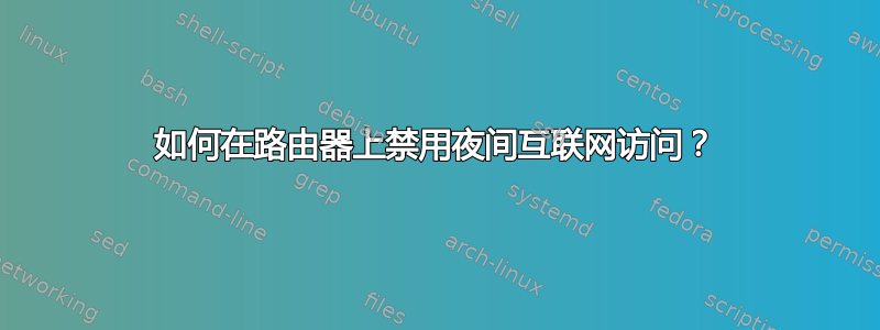 如何在路由器上禁用夜间互联网访问？