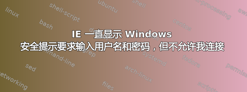 IE 一直显示 Windows 安全提示要求输入用户名和密码，但不允许我连接