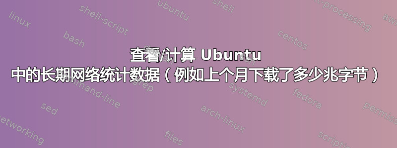 查看/计算 Ubuntu 中的长期网络统计数据（例如上个月下载了多少兆字节）