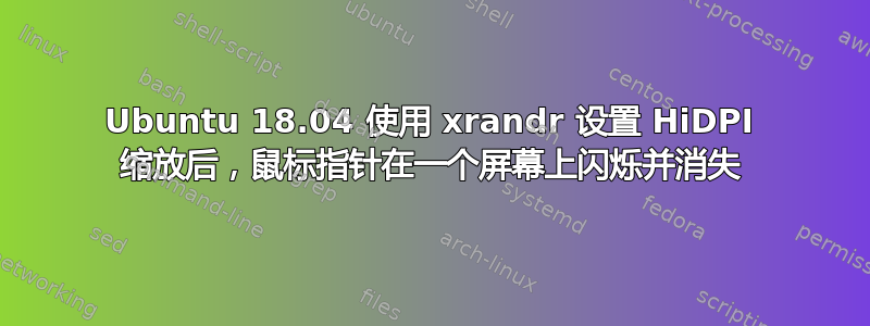 Ubuntu 18.04 使用 xrandr 设置 HiDPI 缩放后，鼠标指针在一个屏幕上闪烁并消失