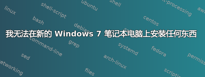 我无法在新的 Windows 7 笔记本电脑上安装任何东西