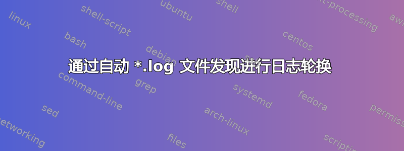 通过自动 *.log 文件发现进行日志轮换