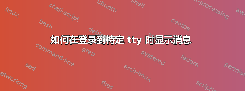 如何在登录到特定 tty 时显示消息