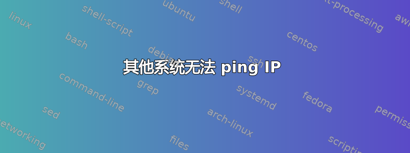 其他系统无法 ping IP