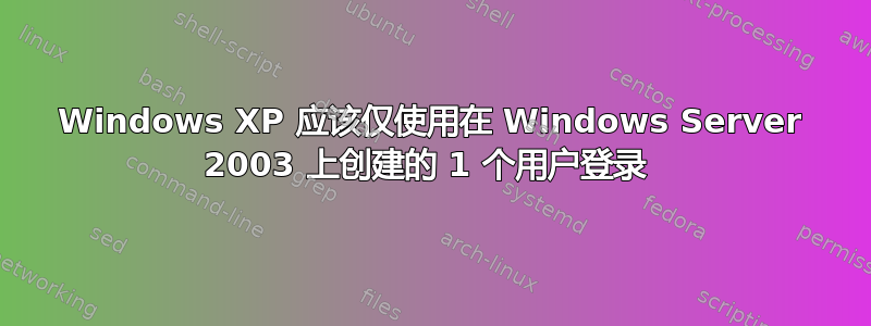 Windows XP 应该仅使用在 Windows Server 2003 上创建的 1 个用户登录 