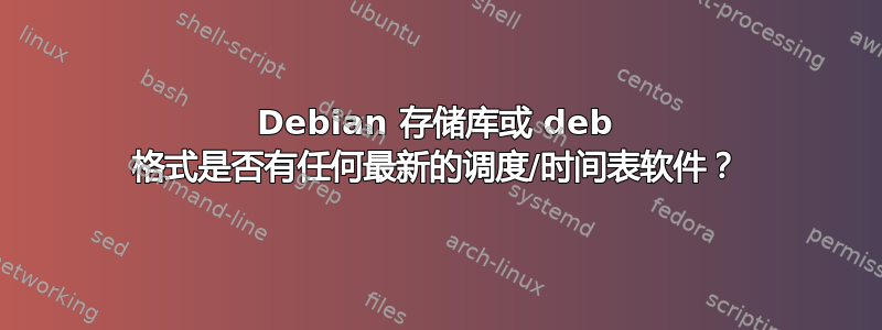 Debian 存储库或 deb 格式是否有任何最新的调度/时间表软件？