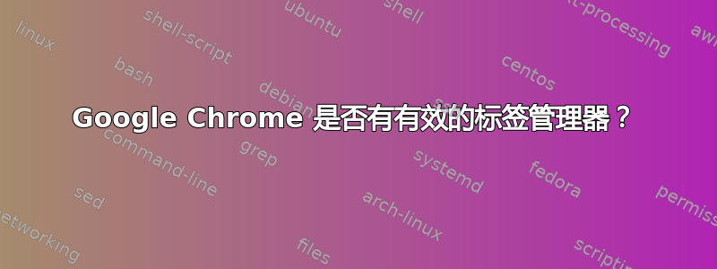 Google Chrome 是否有有效的标签管理器？