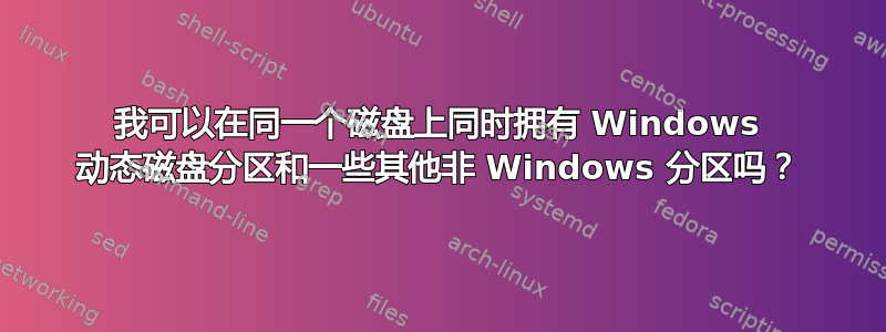 我可以在同一个磁盘上同时拥有 Windows 动态磁盘分区和一些其他非 Windows 分区吗？