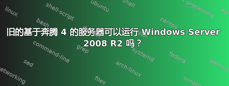 旧的基于奔腾 4 的服务器可以运行 Windows Server 2008 R2 吗？