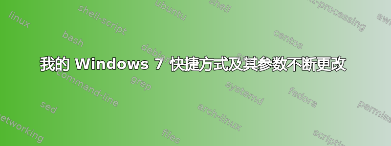 我的 Windows 7 快捷方式及其参数不断更改