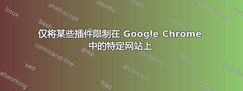 仅将某些插件限制在 Google Chrome 中的特定网站上