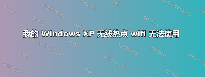 我的 Windows XP 无线热点 wifi 无法使用