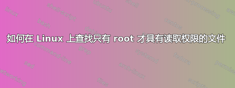 如何在 Linux 上查找只有 root 才具有读取权限的文件