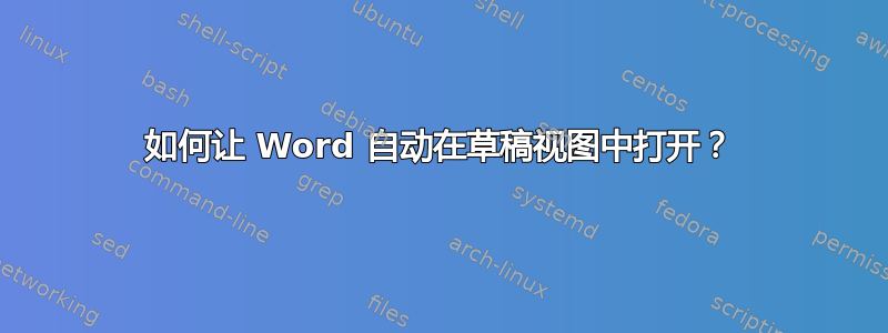 如何让 Word 自动在草稿视图中打开？