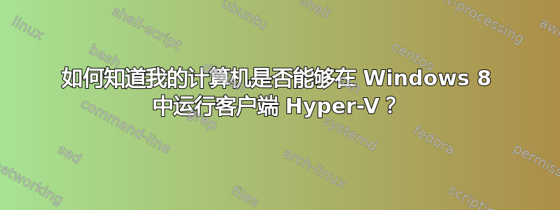 如何知道我的计算机是否能够在 Windows 8 中运行客户端 Hyper-V？