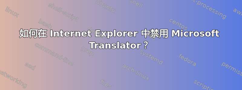 如何在 Internet Explorer 中禁用 Microsoft Translator？