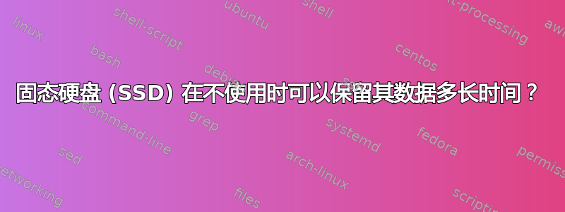 固态硬盘 (SSD) 在不使用时可以保留其数据多长时间？