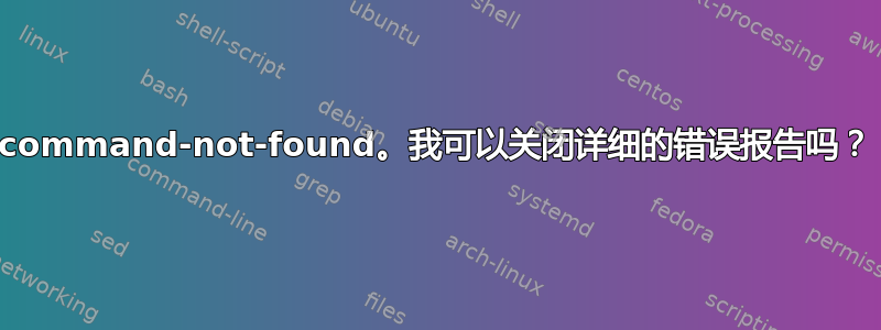 command-not-found。我可以关闭详细的错误报告吗？