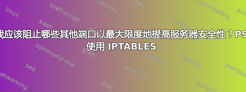 我应该阻止哪些其他端口以最大限度地提高服务器安全性？PS 使用 IPTABLES