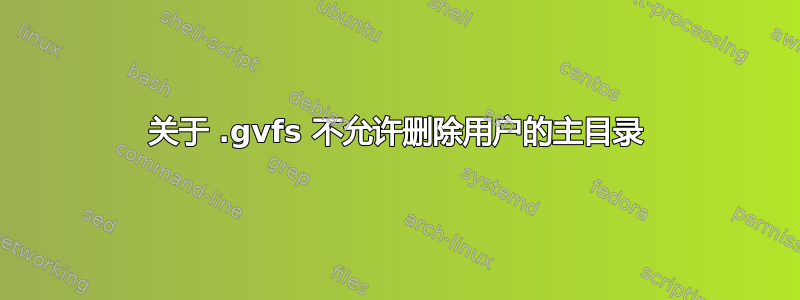 关于 .gvfs 不允许删除用户的主目录