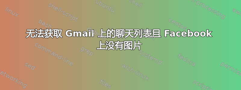 无法获取 Gmail 上的聊天列表且 Facebook 上没有图片