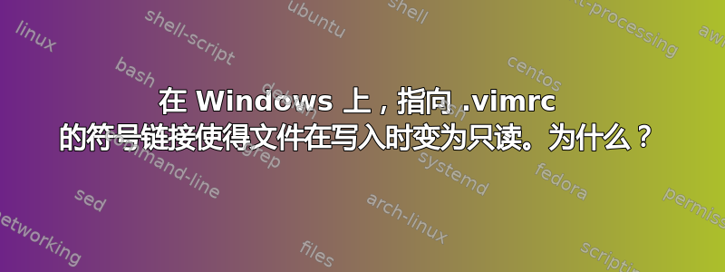 在 Windows 上，指向 .vimrc 的符号链接使得文件在写入时变为只读。为什么？