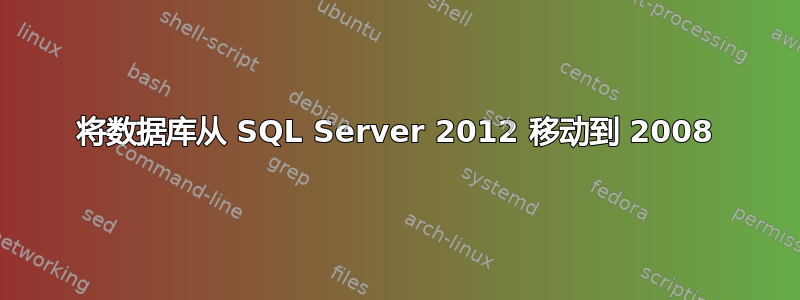 将数据库从 SQL Server 2012 移动到 2008