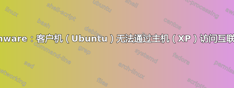 Vmware：客户机（Ubuntu）无法通过主机（XP）访问互联网