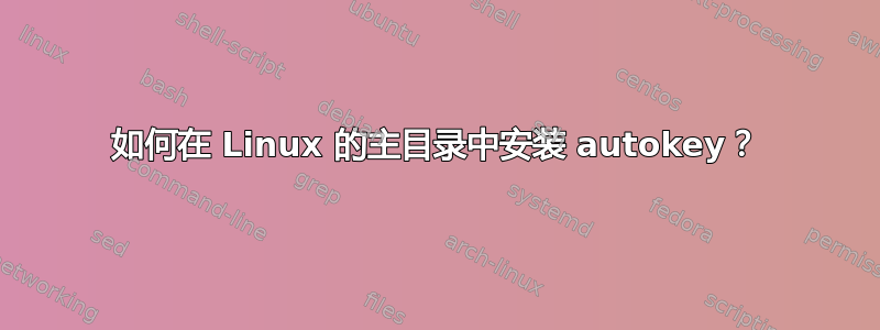 如何在 Linux 的主目录中安装 autokey？