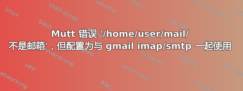 Mutt 错误 '/home/user/mail/ 不是邮箱'，但配置为与 gmail imap/smtp 一起使用