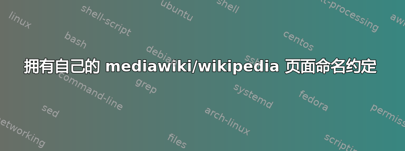 拥有自己的 mediawiki/wikipedia 页面命名约定