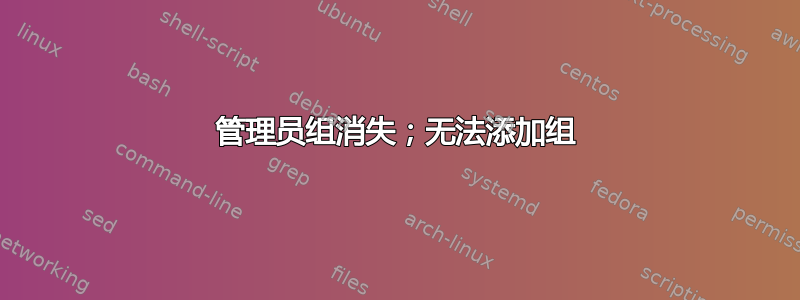 管理员组消失；无法添加组