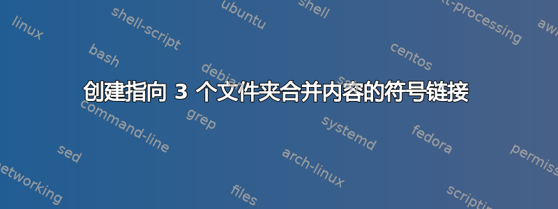 创建指向 3 个文件夹合并内容的符号链接