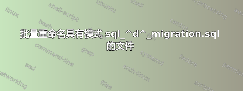 批量重命名具有模式 sql_^d^_migration.sql 的文件