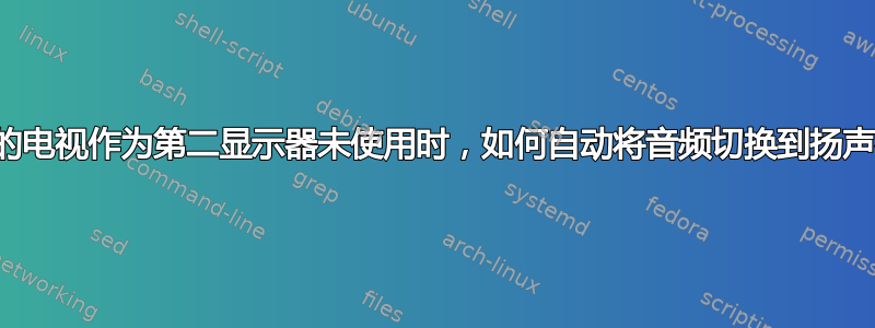 当我的电视作为第二显示器未使用时，如何自动将音频切换到扬声器？