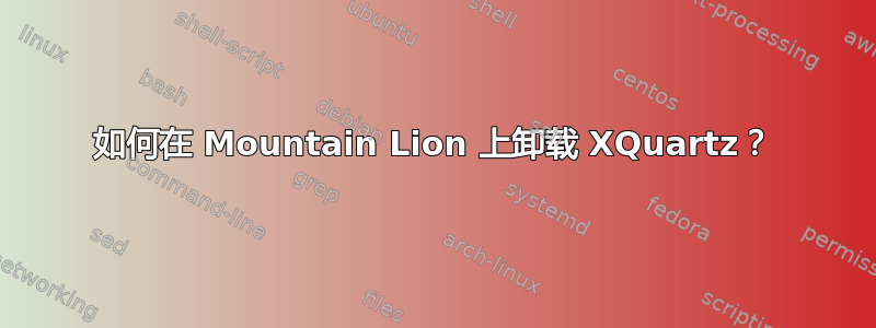 如何在 Mountain Lion 上卸载 XQuartz？