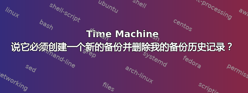 Time Machine 说它必须创建一个新的备份并删除我的备份历史记录？