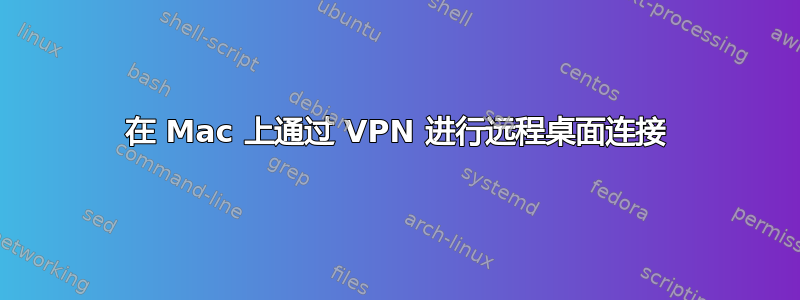 在 Mac 上通过 VPN 进行远程桌面连接