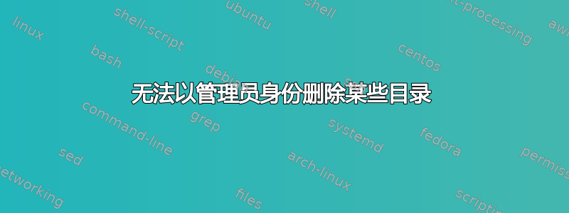 无法以管理员身份删除某些目录