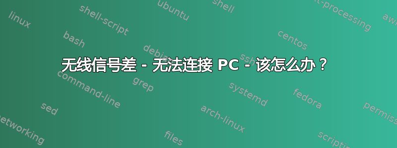 无线信号差 - 无法连接 PC - 该怎么办？