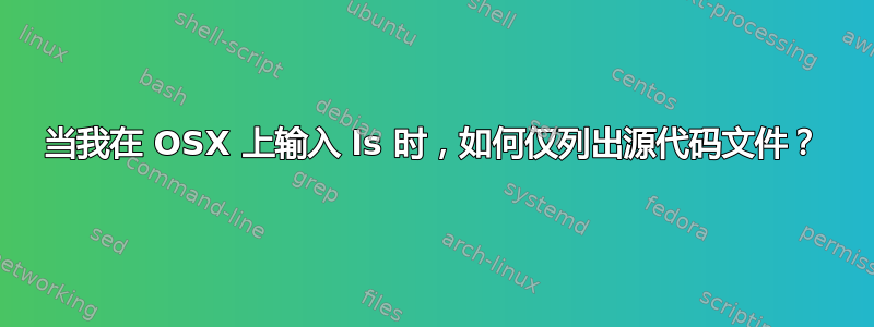 当我在 OSX 上输入 ls 时，如何仅列出源代码文件？