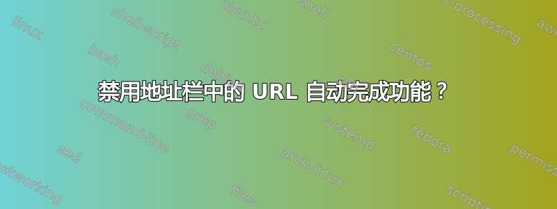 禁用地址栏中的 URL 自动完成功能？