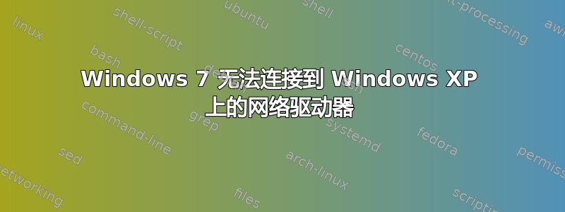 Windows 7 无法连接到 Windows XP 上的网络驱动器