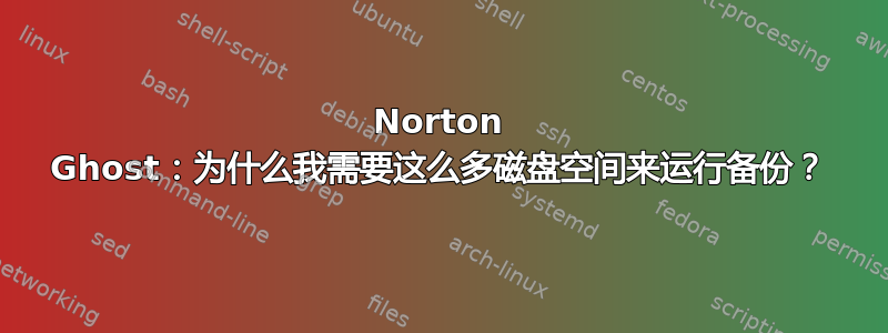 Norton Ghost：为什么我需要这么多磁盘空间来运行备份？