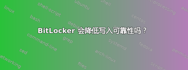 BitLocker 会降低写入可靠性吗？