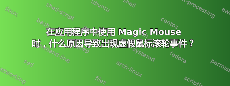 在应用程序中使用 Magic Mouse 时，什么原因导致出现虚假鼠标滚轮事件？